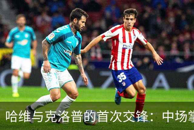 哈维与克洛普的首次交锋：中场掌控权的对决